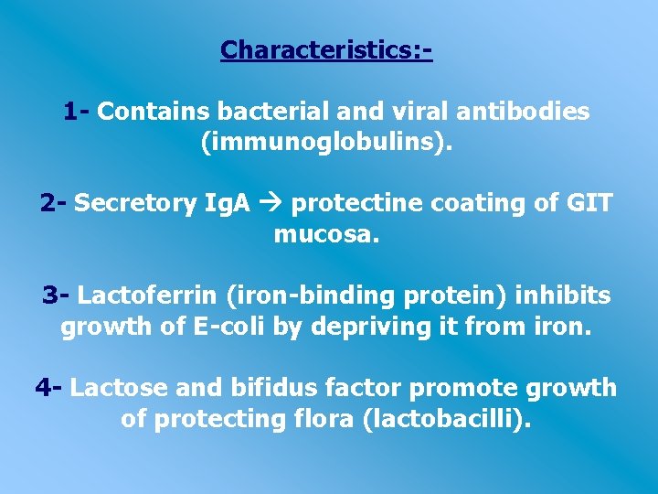 Characteristics: 1 - Contains bacterial and viral antibodies (immunoglobulins). 2 - Secretory Ig. A