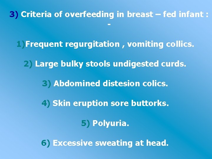 3) Criteria of overfeeding in breast – fed infant : - 1)Frequent regurgitation ,