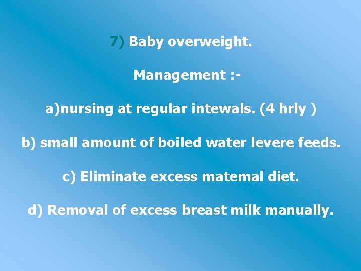 7) Baby overweight. Management : - a)nursing at regular intewals. (4 hrly ) b)