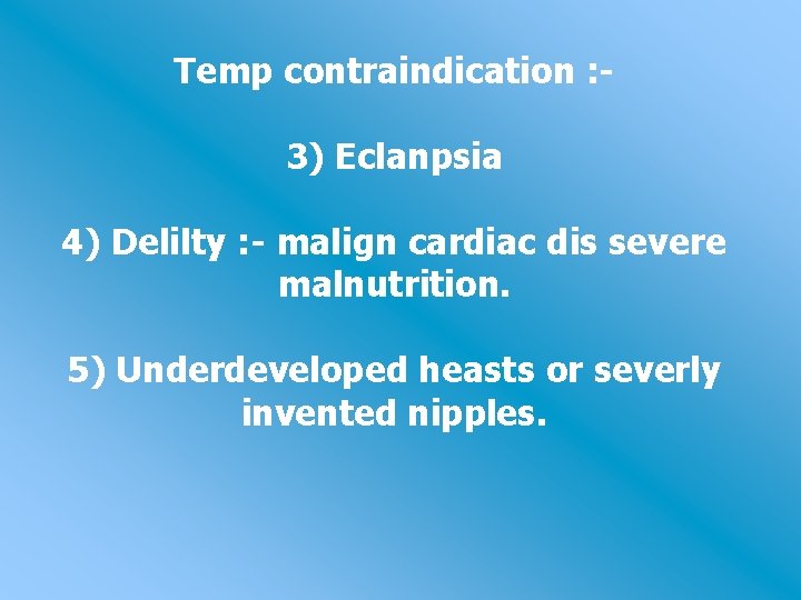 Temp contraindication : 3) Eclanpsia 4) Delilty : - malign cardiac dis severe malnutrition.