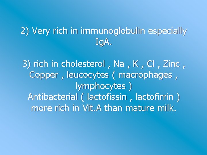 2) Very rich in immunoglobulin especially Ig. A. 3) rich in cholesterol , Na