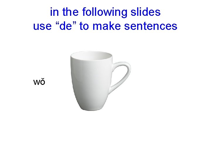 in the following slides use “de” to make sentences wǒ 