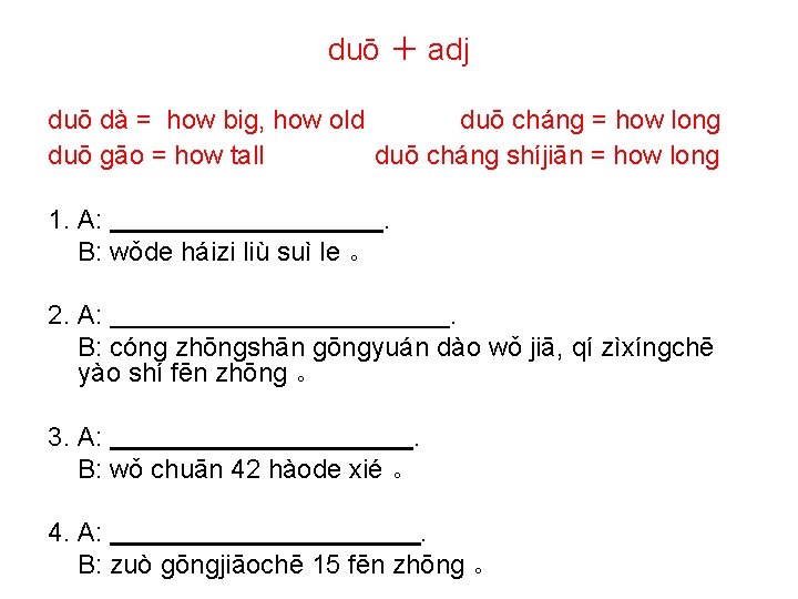 duō ＋ adj duō dà = how big, how old duō chánɡ = how