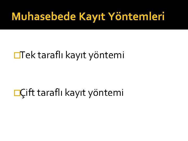 Muhasebede Kayıt Yöntemleri �Tek taraflı kayıt yöntemi �Çift taraflı kayıt yöntemi 