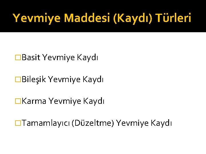 Yevmiye Maddesi (Kaydı) Türleri �Basit Yevmiye Kaydı �Bileşik Yevmiye Kaydı �Karma Yevmiye Kaydı �Tamamlayıcı