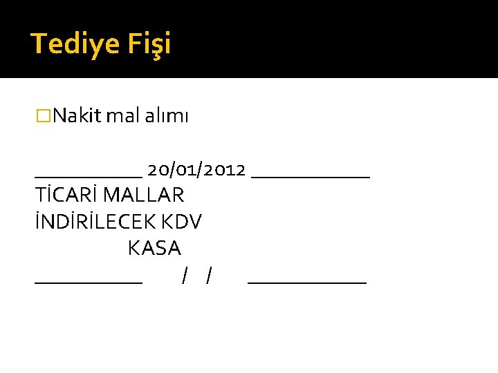 Tediye Fişi �Nakit mal alımı _____ 20/01/2012 ______ TİCARİ MALLAR İNDİRİLECEK KDV KASA _____