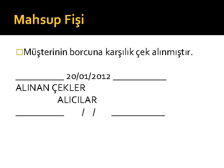 Mahsup Fişi �Müşterinin borcuna karşılık çek alınmıştır. _____ 20/01/2012 ______ ALINAN ÇEKLER ALICILAR _____