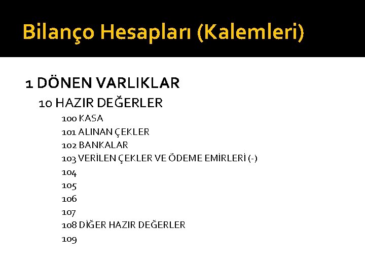 Bilanço Hesapları (Kalemleri) 1 DÖNEN VARLIKLAR 10 HAZIR DEĞERLER 100 KASA 101 ALINAN ÇEKLER