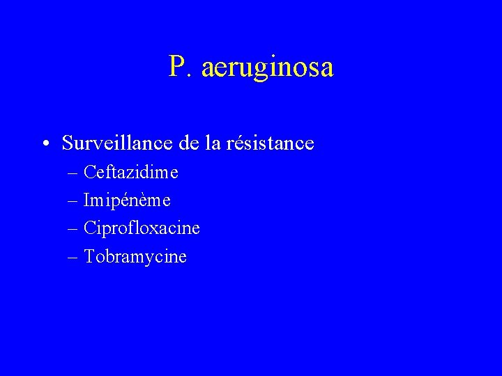 P. aeruginosa • Surveillance de la résistance – Ceftazidime – Imipénème – Ciprofloxacine –