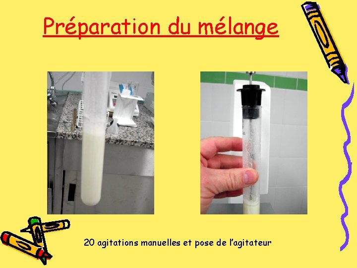 Préparation du mélange 20 agitations manuelles et pose de l’agitateur 