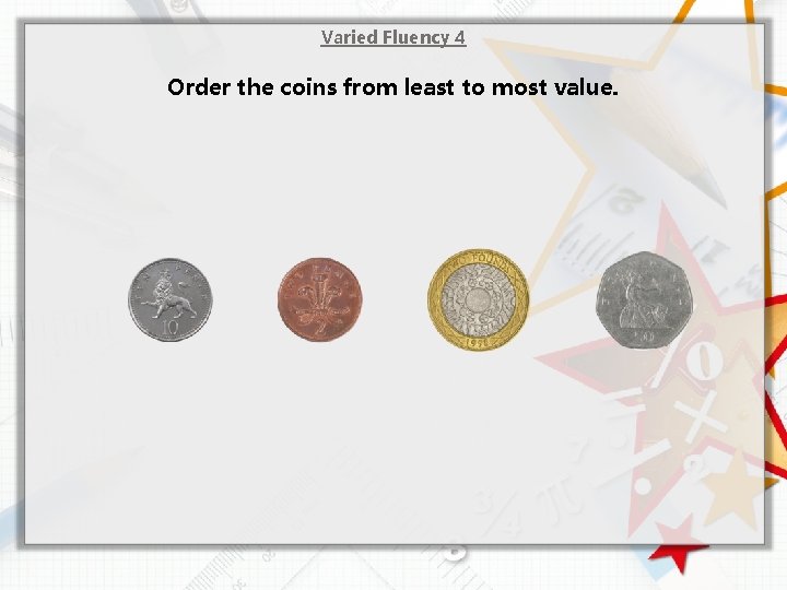 Varied Fluency 4 Order the coins from least to most value. 