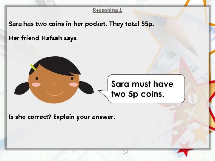 Reasoning 1 Sara has two coins in her pocket. They total 55 p. Her