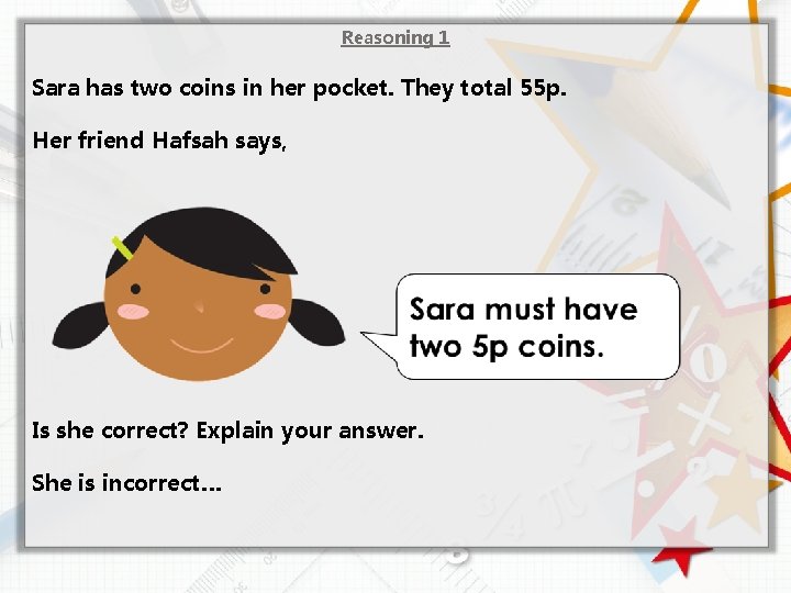 Reasoning 1 Sara has two coins in her pocket. They total 55 p. Her