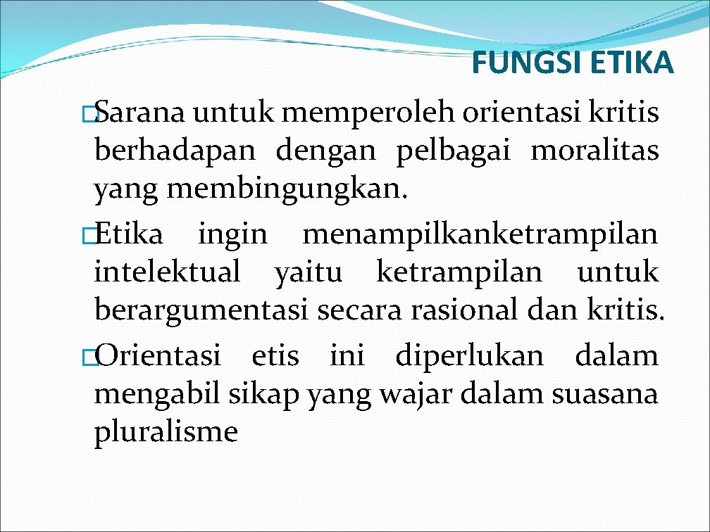 FUNGSI ETIKA �Sarana untuk memperoleh orientasi kritis berhadapan dengan pelbagai moralitas yang membingungkan. �Etika