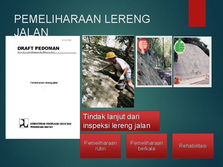 PEMELIHARAAN LERENG JALAN Tindak lanjut dari inspeksi lereng jalan Pemeliharaan rutin Pemeliharaan berkala Rehabilitasi