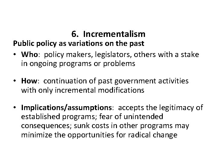 6. Incrementalism Public policy as variations on the past • Who: policy makers, legislators,