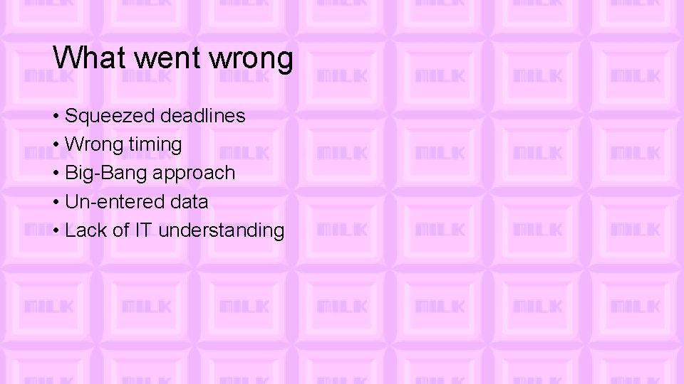What went wrong • Squeezed deadlines • Wrong timing • Big-Bang approach • Un-entered