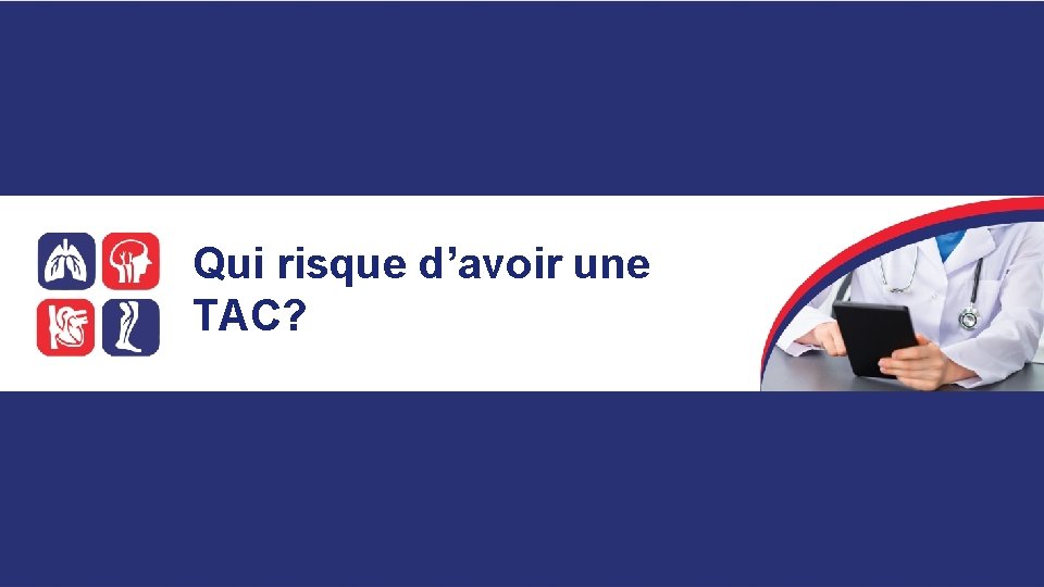 Qui risque d’avoir une TAC? 