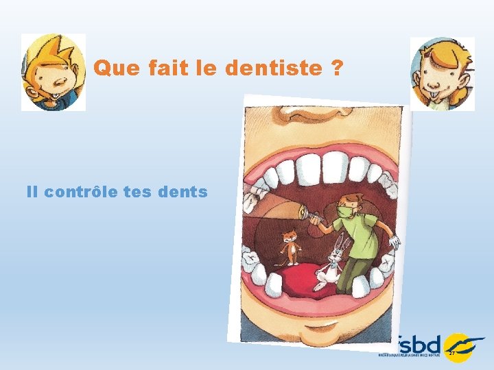 Que fait le dentiste ? Il contrôle tes dents 27 