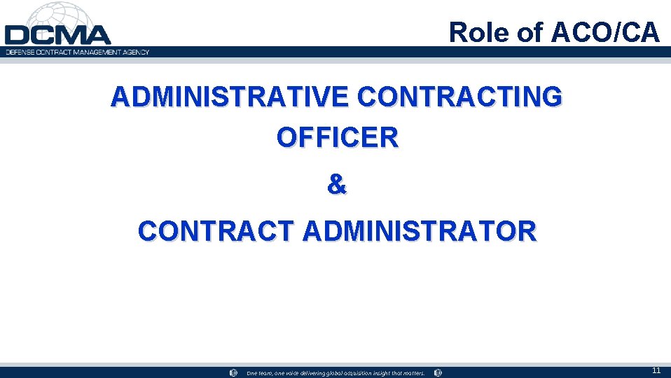 Role of ACO/CA ADMINISTRATIVE CONTRACTING OFFICER & CONTRACT ADMINISTRATOR One team, one voice delivering