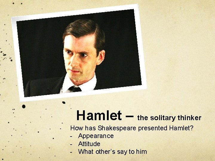 Hamlet – the solitary thinker How has Shakespeare presented Hamlet? - Appearance - Attitude