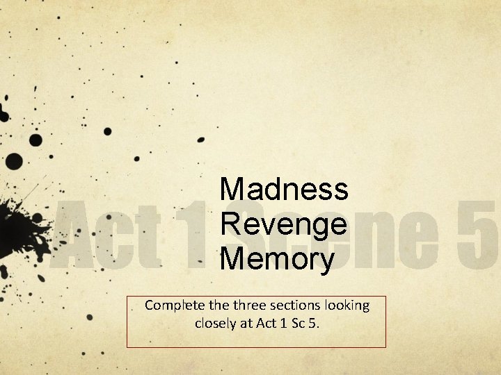 Madness Revenge Memory Complete three sections looking closely at Act 1 Sc 5. 