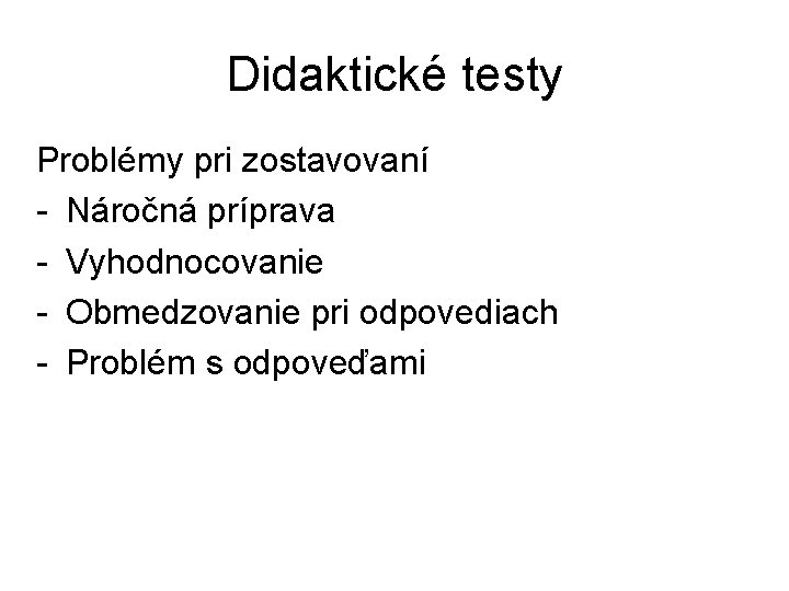 Didaktické testy Problémy pri zostavovaní - Náročná príprava - Vyhodnocovanie - Obmedzovanie pri odpovediach