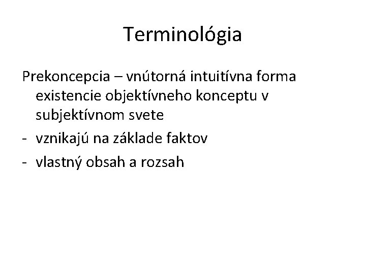 Terminológia Prekoncepcia – vnútorná intuitívna forma existencie objektívneho konceptu v subjektívnom svete - vznikajú