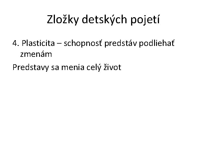 Zložky detských pojetí 4. Plasticita – schopnosť predstáv podliehať zmenám Predstavy sa menia celý