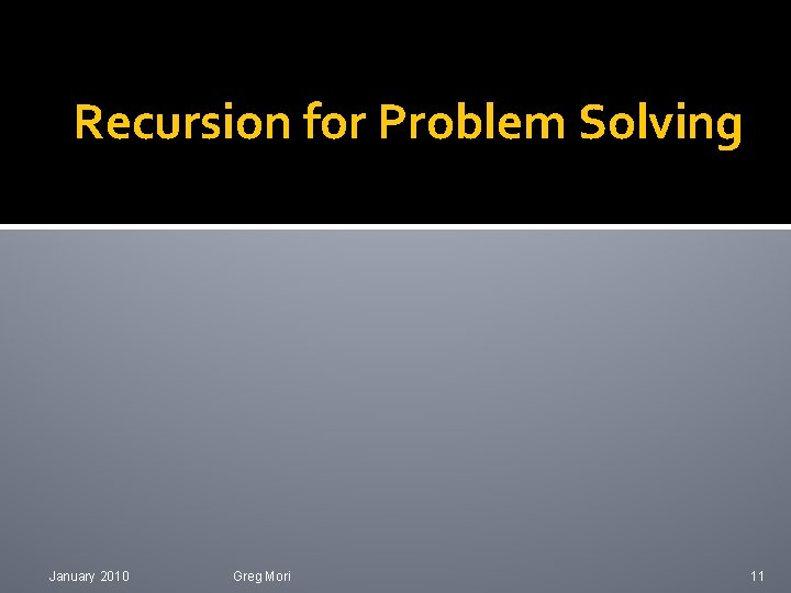 Recursion for Problem Solving January 2010 Greg Mori 11 