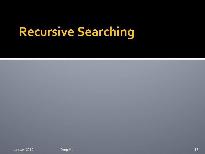 Recursive Searching January 2010 Greg Mori 17 
