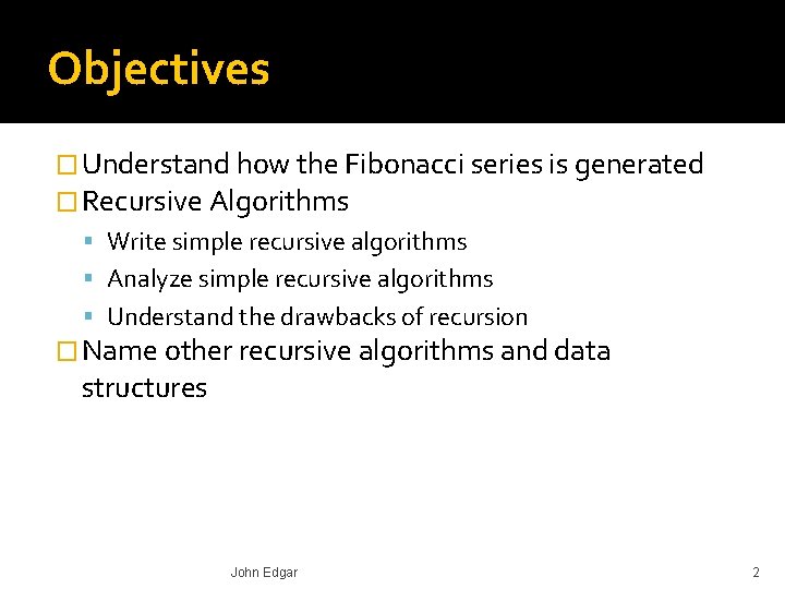Objectives � Understand how the Fibonacci series is generated � Recursive Algorithms Write simple