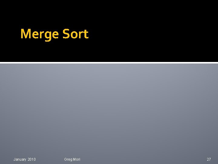 Merge Sort January 2010 Greg Mori 27 