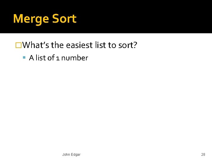 Merge Sort �What’s the easiest list to sort? A list of 1 number John