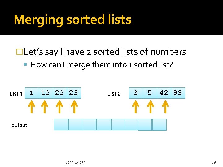 Merging sorted lists �Let’s say I have 2 sorted lists of numbers How can