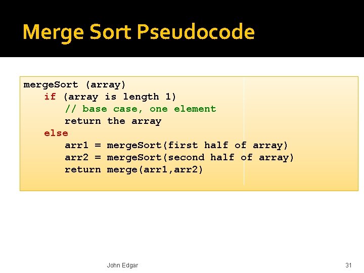Merge Sort Pseudocode merge. Sort (array) if (array is length 1) // base case,