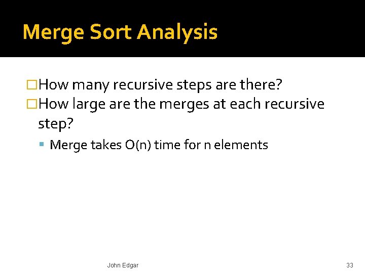 Merge Sort Analysis �How many recursive steps are there? �How large are the merges