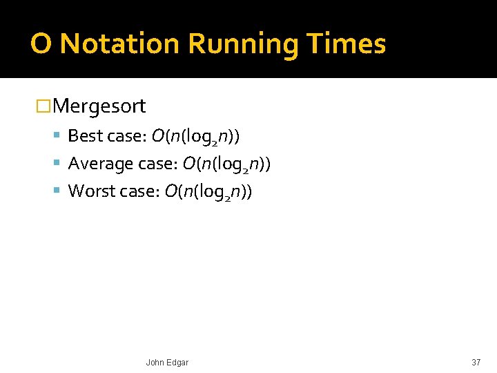 O Notation Running Times �Mergesort Best case: O(n(log 2 n)) Average case: O(n(log 2