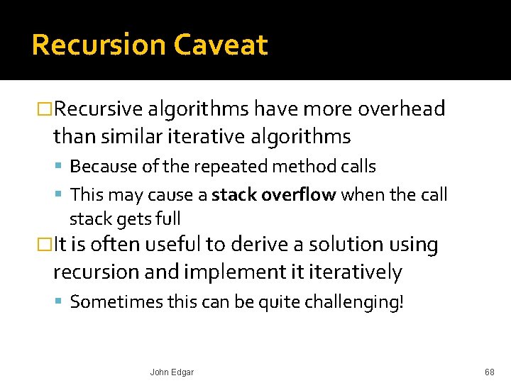 Recursion Caveat �Recursive algorithms have more overhead than similar iterative algorithms Because of the