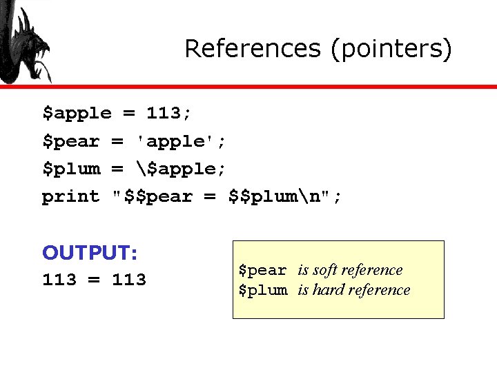References (pointers) $apple = 113; $pear = 'apple'; $plum = $apple; print "$$pear =