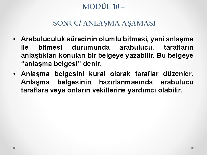 MODÜL 10 – SONUÇ/ ANLAŞMA AŞAMASI • Arabuluculuk sürecinin olumlu bitmesi, yani anlaşma ile