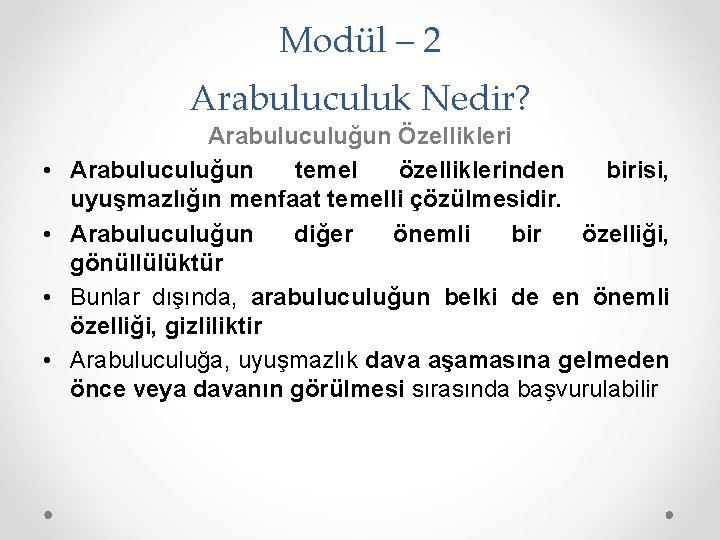 Modül – 2 Arabuluculuk Nedir? • • Arabuluculuğun Özellikleri Arabuluculuğun temel özelliklerinden birisi, uyuşmazlığın