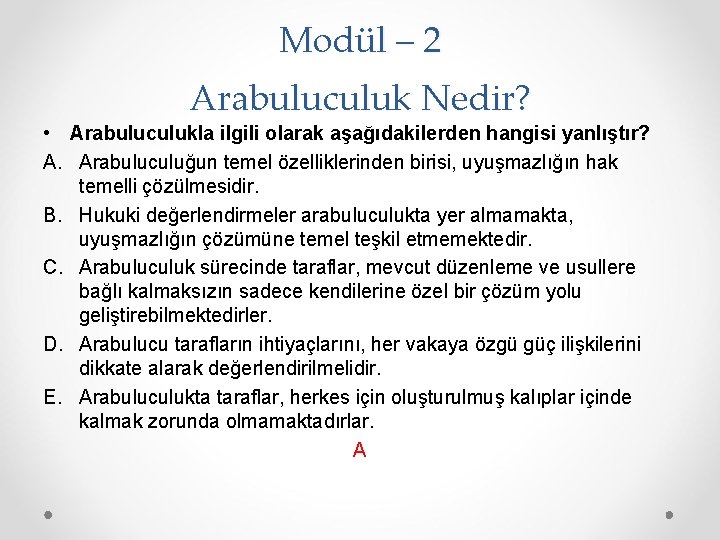 Modül – 2 Arabuluculuk Nedir? • Arabuluculukla ilgili olarak aşağıdakilerden hangisi yanlıştır? A. Arabuluculuğun