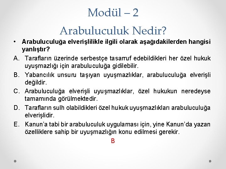 Modül – 2 Arabuluculuk Nedir? • Arabuluculuğa elverişlilikle ilgili olarak aşağıdakilerden hangisi yanlıştır? A.