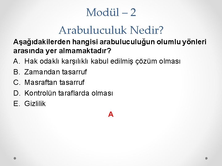 Modül – 2 Arabuluculuk Nedir? Aşağıdakilerden hangisi arabuluculuğun olumlu yönleri arasında yer almamaktadır? A.