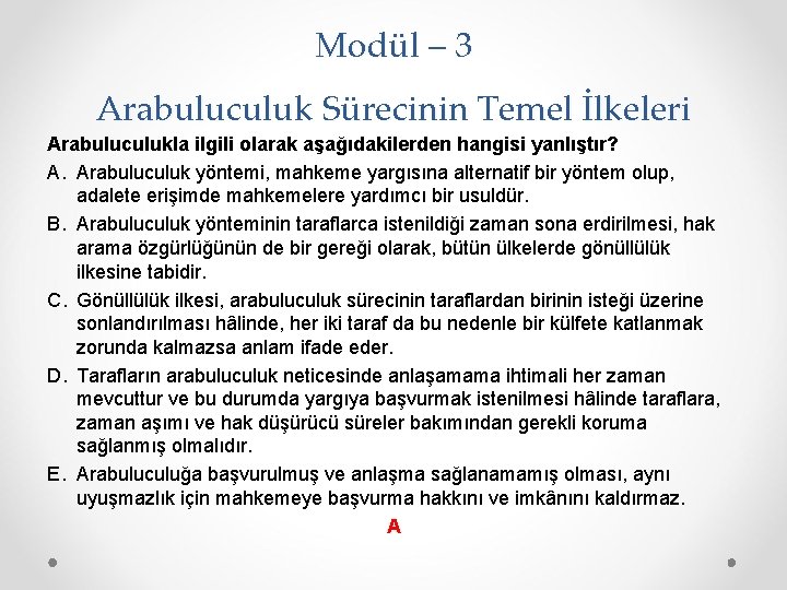 Modül – 3 Arabuluculuk Sürecinin Temel İlkeleri Arabuluculukla ilgili olarak aşağıdakilerden hangisi yanlıştır? A.