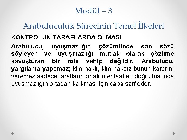 Modül – 3 Arabuluculuk Sürecinin Temel İlkeleri KONTROLÜN TARAFLARDA OLMASI Arabulucu, uyuşmazlığın çözümünde son