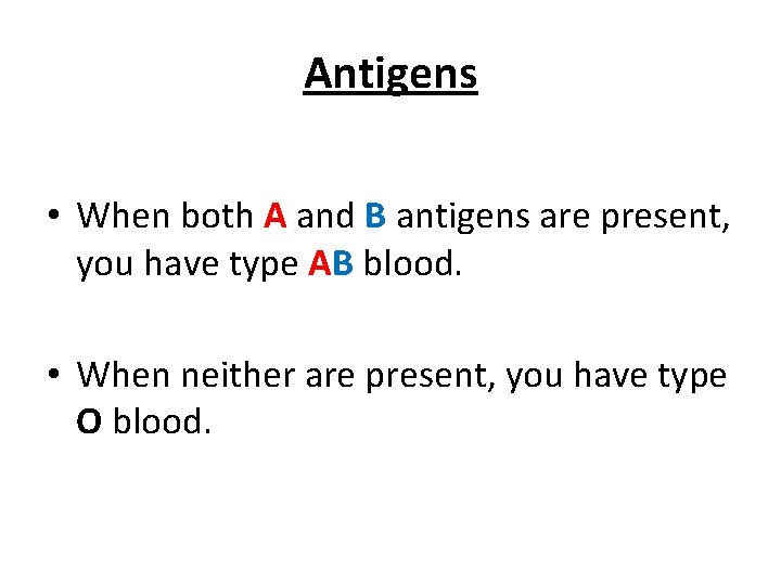 Antigens • When both A and B antigens are present, you have type AB