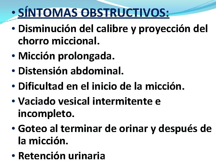  • SÍNTOMAS OBSTRUCTIVOS: • Disminución del calibre y proyección del chorro miccional. •