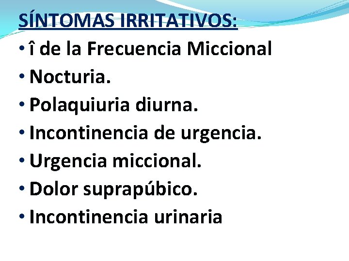 SÍNTOMAS IRRITATIVOS: • î de la Frecuencia Miccional • Nocturia. • Polaquiuria diurna. •